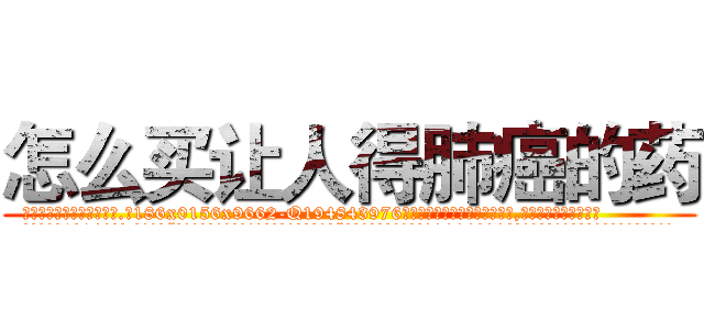 怎么买让人得肺癌的药 (怎么买让人得肺癌的药【电.话186x0156x9662-Q194843976林氏药业】我们做的是长期生意,靠的是老客户长期支持
参考消息网2月20日报道 韩媒称，“剩女多、离婚率高的城市，房价一定会上涨。”这是中国经济学家金岩石2016年12月参加在上海举行的房地产相关论坛时说的话。
)