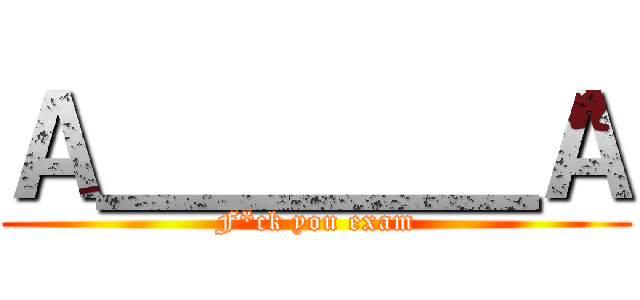 Ａ＿＿＿＿Ａ (F*ck you exam)