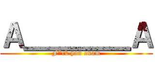 Ａ＿＿＿＿Ａ (F*ck you exam)