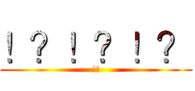 ！？！？！？ (!!)