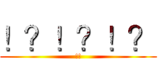 ！？！？！？ (!!)