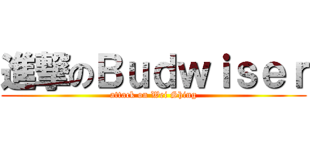 進撃のＢｕｄｗｉｓｅｒ (attack on Wei Shing)