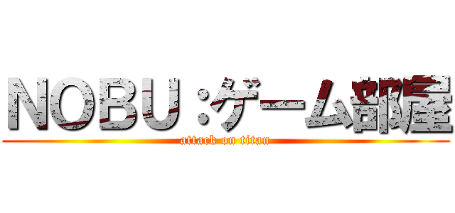 ＮＯＢＵ：ゲーム部屋 (attack on titan)