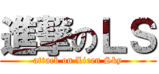 進撃のＬＳ (attack on Lieen Sky)