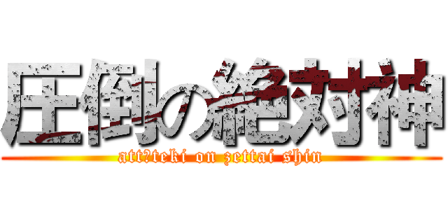 圧倒の絶対神 (attōteki on zettai shin)
