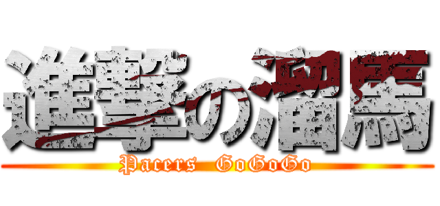 進撃の溜馬 (Pacers  GoGoGo)