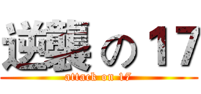 逆襲 の１７ (attack on 17)