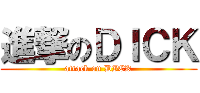 進撃のＤＩＣＫ (attack on DICK)