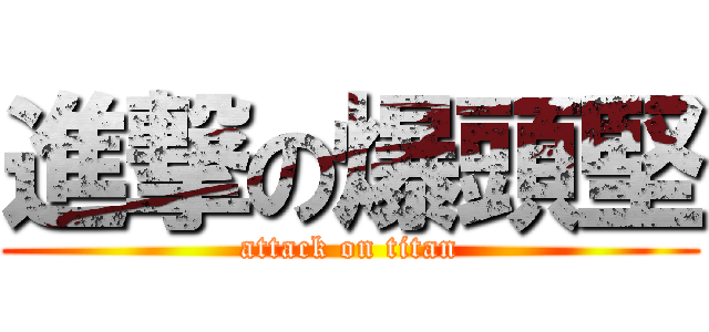 進撃の爆頭堅 (attack on titan)