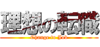 理想の転職 (Change to Job)