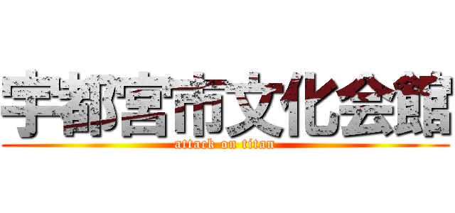宇都宮市文化会館 (attack on titan)
