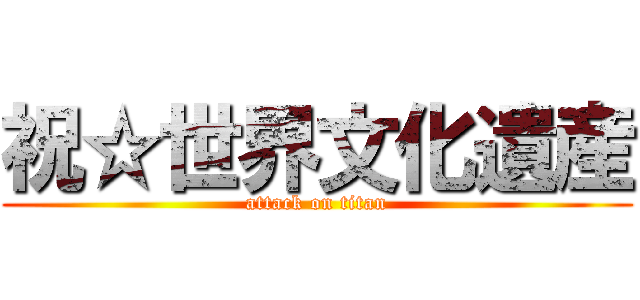 祝☆世界文化遺産 (attack on titan)