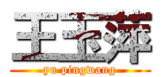 王玉萍 (yu pingwang)