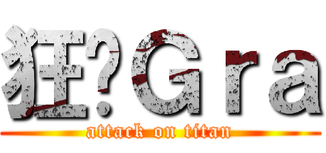 狂战Ｇｒａ (attack on titan)