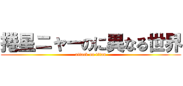 捲星ニャーのに異なる世界 (attack on titan)