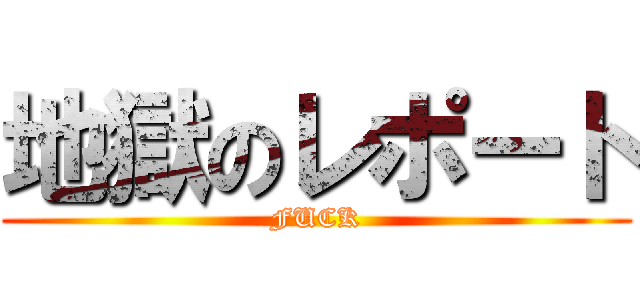 地獄のレポート (FUCK)
