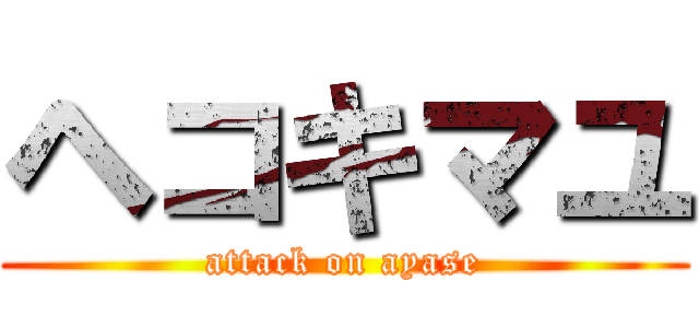 ヘコキマユ (attack on ayase)