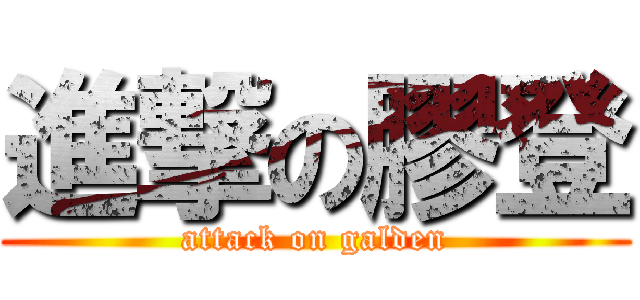 進撃の膠登 (attack on galden)