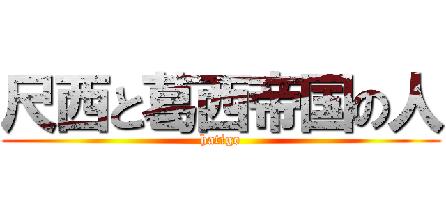 尺西と葛西帝国の人 (hatigo)