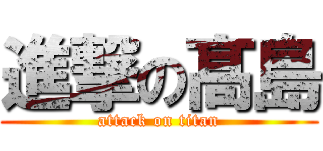 進撃の髙島 (attack on titan)