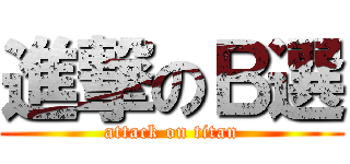 進撃のＢ選 (attack on titan)