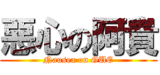 惡心の阿貴 (Nausea on GUE)