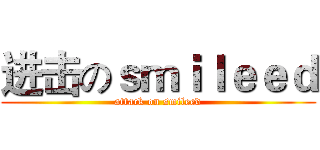 进击のｓｍｉｌｅｅｄ (attack on smileed)