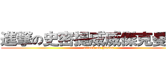 進撃の史密提威威傑克曼傑森 (attack on Jason)