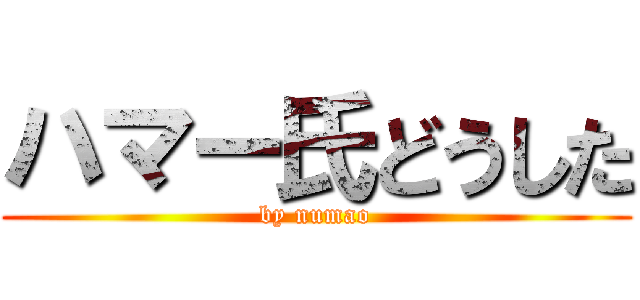 ハマー氏どうした (by numao)