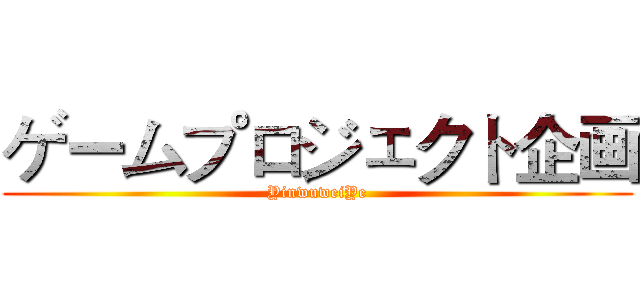 ゲームプロジェクト企画 (YinwuweiYe)