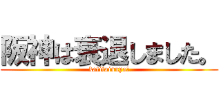 阪神は衰退しました。 (katitainnya!)