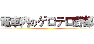 電車内のゲロテロ野郎 ()