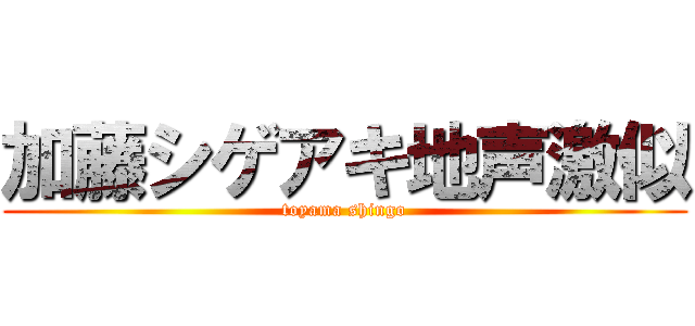 加藤シゲアキ地声激似 (toyama shingo)