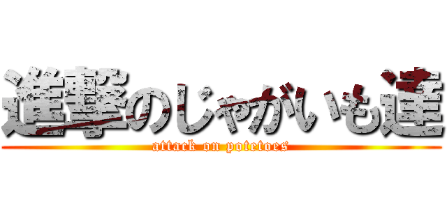 進撃のじゃがいも達 (attack on potetoes)