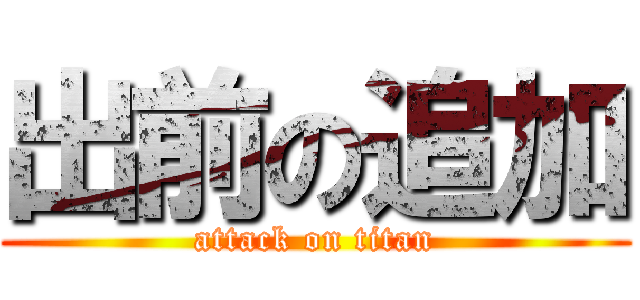 出前の追加 (attack on titan)