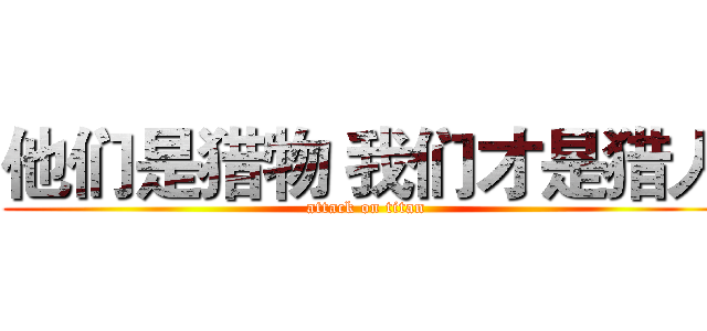 他们是猎物 我们才是猎人 (attack on titan)