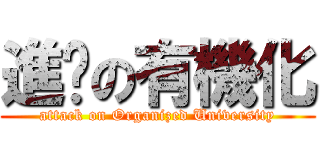 進擊の有機化 (attack on Organized University)