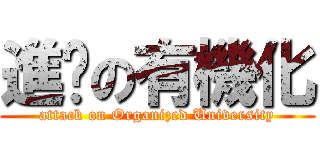 進擊の有機化 (attack on Organized University)