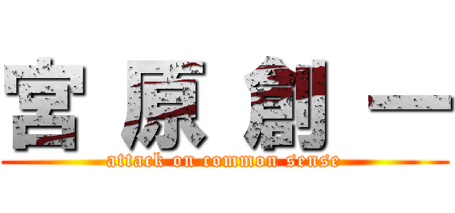 宮 原 創 一 (attack on common sense)