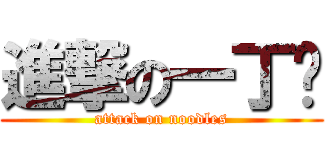 進撃の一丁麵 (attack on noodles)