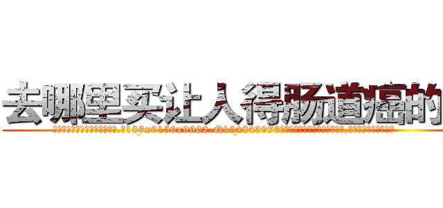 去哪里买让人得肠道癌的药 (去哪里买让人得肠道癌的药【电.话186x0156x9662-Q194843976林氏药业】我们做的是长期生意,靠的是老客户长期支持
参考消息网2月20日报道 韩媒称，“剩女多、离婚率高的城市，房价一定会上涨。”这是中国经济学家金岩石2016年12月参加在上海举行的房地产相关论坛时说的话。
)