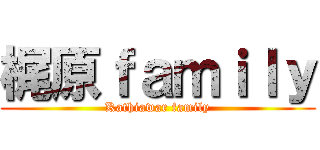 梶原ｆａｍｉｌｙ (Kathiawar family)