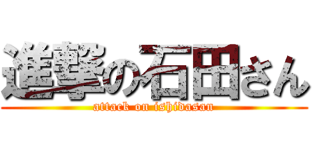 進撃の石田さん (attack on ishidasan)