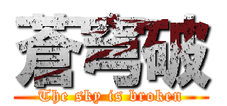 蒼穹破 (The sky is broken)