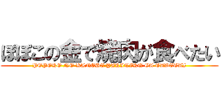 ぽぽこの金で焼肉が食べたい (POPOKO NO KANEDE YAKINIKU GA TABETAI)