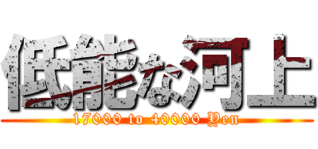 低能な河上 (17000 to 40000 Yen)