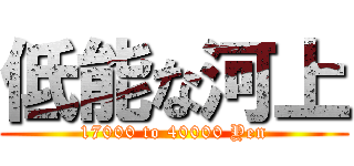低能な河上 (17000 to 40000 Yen)