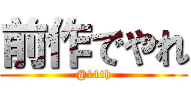 前作でやれ (@11th)