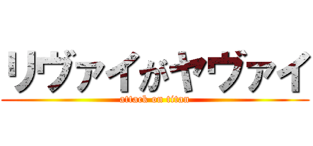 リヴァイがヤヴァイ (attack on titan)