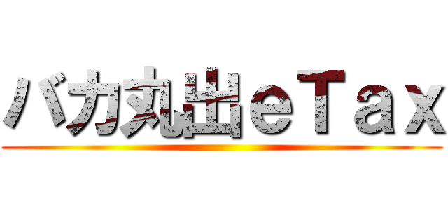 バカ丸出ｅＴａｘ ()